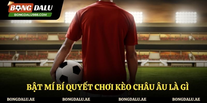 Bí quyết chơi kèo châu Âu thắng lớn