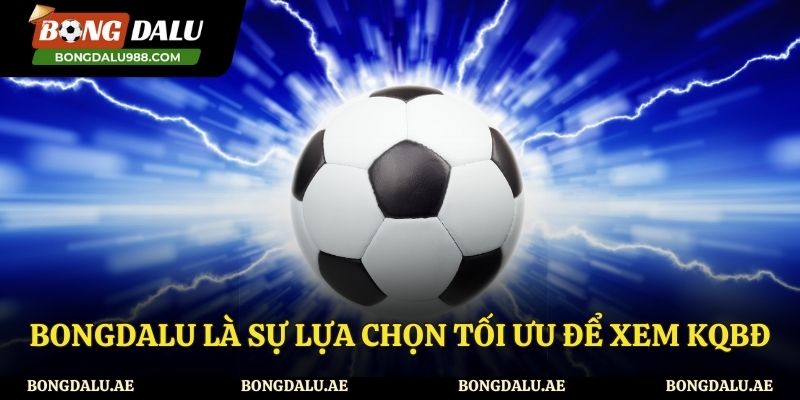 Bongdalu - Sự lựa chọn thông minh để xem kết quả bóng đá