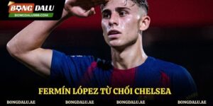 Fermín López Từ Chối Chelsea - Cam Kết Gắn Bó Cùng Barcelona