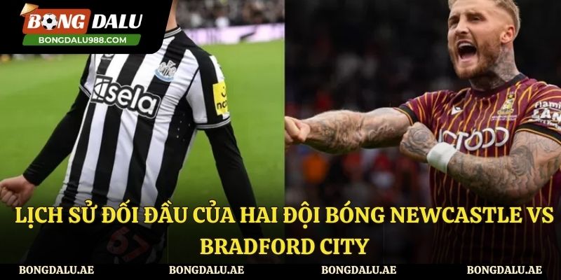 Lịch sử đối đầu giữa hai đội bóng Newcastle vs Bradford City