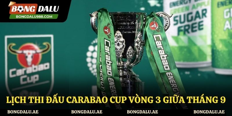 Lịch thi đấu Carabao CUP vòng 3 giữa tháng 9 được cập nhật mới nhất