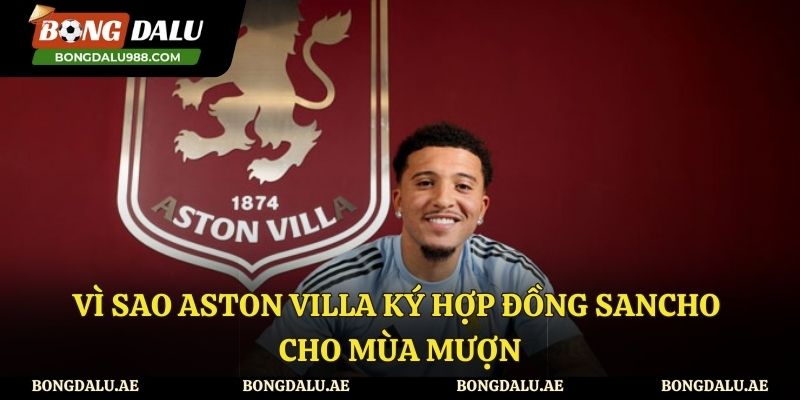 Tìm hiểu lý do Aston Villa ký hợp đồng Sancho cho mùa mượn